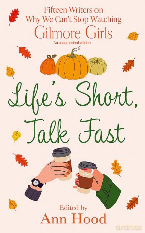 Life's Short, Talk Fast: 15 Writers on Why We Can't Stop Watching Gilmore Girls [KSIĄŻKA]
