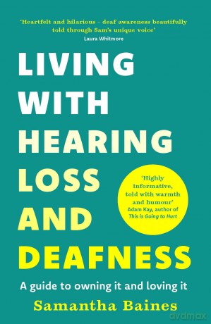 Living With Hearing Loss and Deafness: A guide to owning it and loving it [KSIĄŻKA]