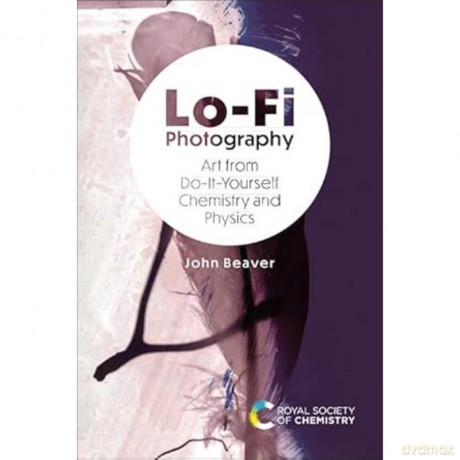 Lo-Fi Photography: Art from Do-It-Yourself Chemistry and Physic: Art from Do-It-Yourself Chemistry and Physics [KSIĄŻKA]