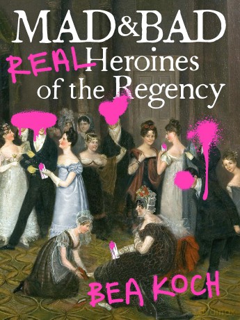 Mad and Bad: Real Heroines of the Regency [KSIĄŻKA]