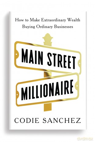 Main Street Millionaire: How to Make Extraordinary Wealth Buying Ordinary Businesses [KSIĄŻKA]
