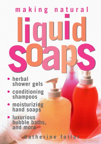 Making Natural Liquid Soaps: Herbal Shower Gels, Conditioning Shampoos, Moisturizing Hand Soaps, Luxurious Bubble Baths, and more [KSIĄŻKA]