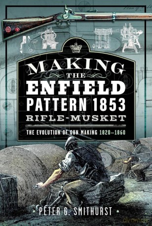 Making the Enfield Pattern 1853 Rifle-Musket: The Evolution of Gun Making, 1820-1860 [KSIĄŻKA]