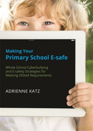 Making Your Primary School E-safe: Whole School Cyberbullying and E-safety Strategies for Meeting Ofsted Requirements [KSIĄŻKA]