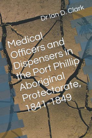 Medical Officers and Dispensers in the Port Phillip Aboriginal Protectorate, 1841-1849 [KSIĄŻKA]