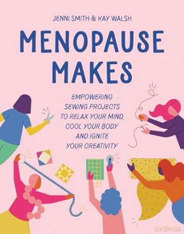 Menopause Makes: Empowering sewing projects to relax your mind, cool your body and ignite your creativity [KSIĄŻKA]