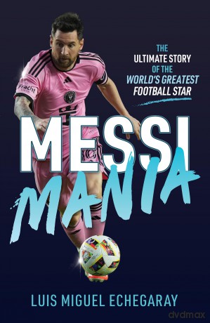 Messi Mania: The ultimate story of the world's greatest football star [KSIĄŻKA]
