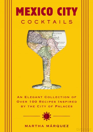 Mexico City Cocktails: An Elegant Collection of Over 100 Recipes Inspired by the City of Palaces [KSIĄŻKA]