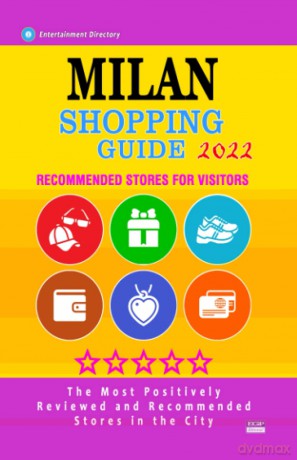Milan Shopping Guide 2022: Best Rated Stores in Milan, Italy - Stores Recommended for Visitors, [KSIĄŻKA]