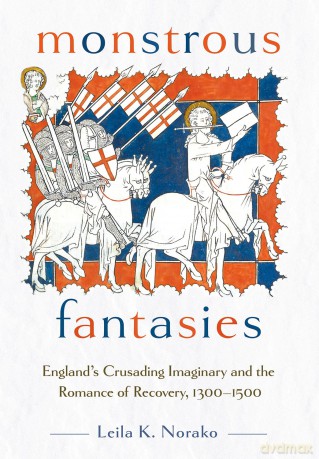 Monstrous Fantasies: England's Crusading Imaginary and the Romance of Recovery, 1300-1500 [KSIĄŻKA]