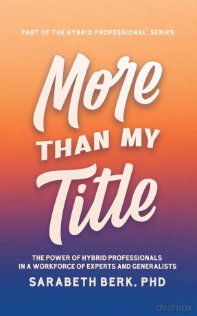 More Than My Title: The Power of Hybrid Professionals in a Workforce of Experts and Generalists: 1 [KSIĄŻKA]