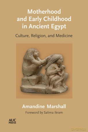 Motherhood and Early Childhood in Ancient Egypt: Culture, Religion, and Medicine [KSIĄŻKA]