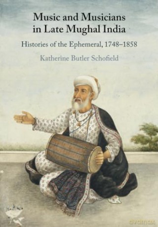 Music and Musicians in Late Mughal India: Histories of the Ephemeral, 1748-1858 [KSIĄŻKA]