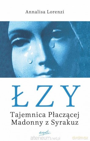 Łzy. Tajemnica Płaczącej Madonny z Syrakuz [KSIĄŻKA]