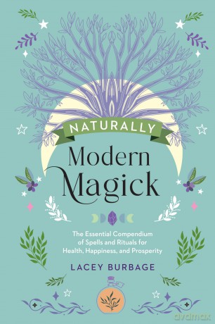 Naturally Modern Magick: The Essential Compendium of Spells and Rituals for Health, Happiness, and Prosperity [KSIĄŻKA]