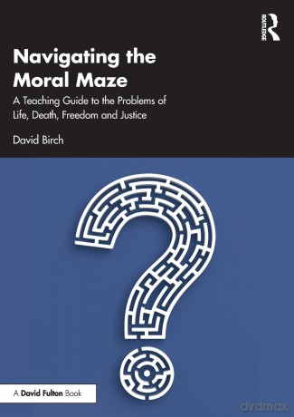 Navigating the Moral Maze: A Teaching Guide to the Problems of Life, Death, Freedom and Justice [KSIĄŻKA]