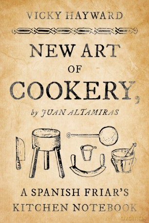 New Art of Cookery: A Spanish Friar's Kitchen Notebook by Juan Altamiras [KSIĄŻKA]