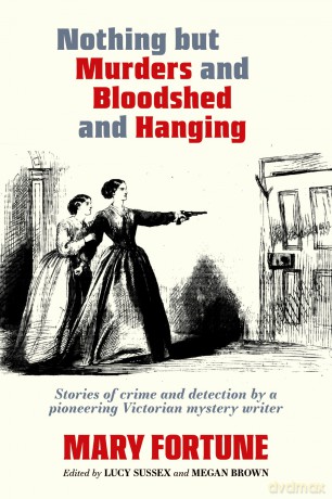 Nothing But Murders And Bloodshed And Hanging: Stories of crime and detection by a pioneering Victorian mystery writer [KSIĄŻKA]
