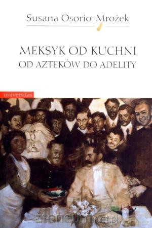 Meksyk od kuchni. Od Azteków do Adelity [KSIĄŻKA]