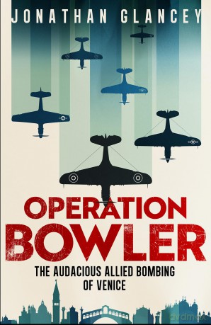 Operation Bowler: The Audacious Allied Bombing of Venice [KSIĄŻKA]