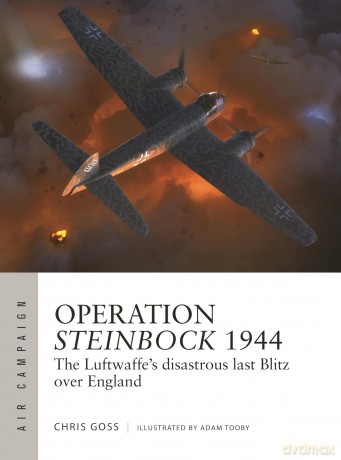 Operation Steinbock 1944: The Luftwaffe's disastrous last Blitz over England: 52 [KSIĄŻKA]