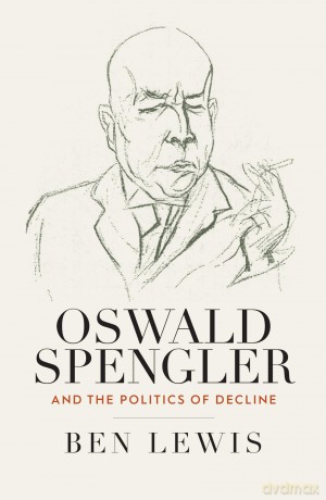Oswald Spengler and the Politics of Decline [KSIĄŻKA]