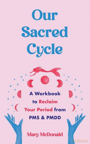 Our Sacred Cycle: A Workbook to Reclaim Your Period from PMS and PMDD [KSIĄŻKA]