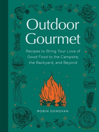 Outdoor Gourmet: Recipes to Bring Your Love of Good Food to the Campsite, the Backyard, and Beyond [KSIĄŻKA]