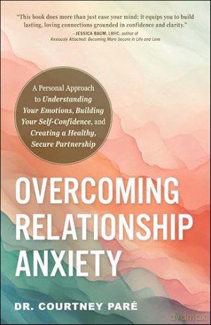 Overcoming Relationship Anxiety: A Personal Approach to Understanding Your Emotions, Building Your Self-Confidence, and Creating a Healthy, Secure Partnership [KSIĄŻKA]