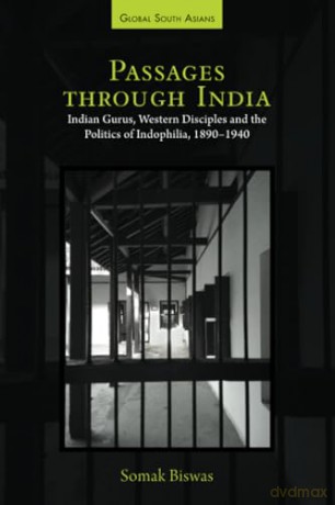 Passages through India: Indian Gurus, Western Disciples and the Politics of Indophilia, 1890-1940 [KSIĄŻKA]
