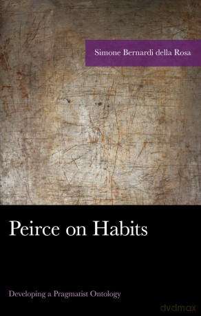 Peirce on Habits: Developing a Pragmatist Ontology [KSIĄŻKA]