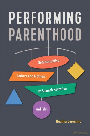 Performing Parenthood: Non-Normative Fathers and Mothers in Spanish Narrative and Film: 92 [KSIĄŻKA]