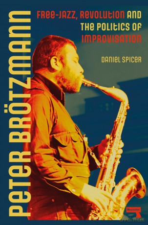 Peter Brötzmann: Free-Jazz, Revolution and the Politics of Improvisation [KSIĄŻKA]