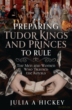 Preparing Tudor Kings and Princes to Rule: The Men and Women Who Trained the Royals [KSIĄŻKA]