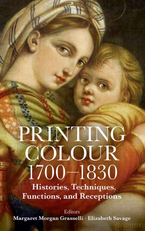 Printing Colour 1700 - 1830: Histories, Techniques, Functions, and Receptions: no. 263 [KSIĄŻKA]