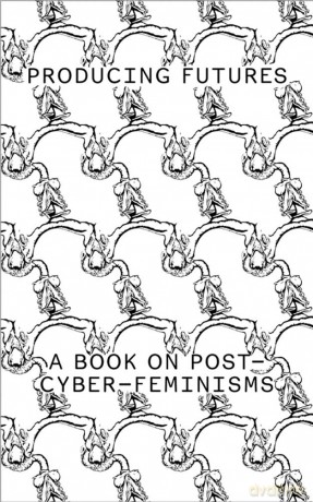 Producing Futures: A Research On Post-Cyber-Feminisms [KSIĄŻKA]