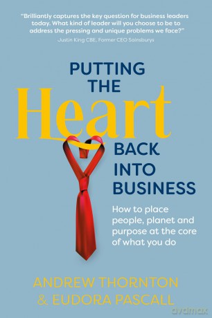 Putting the Heart Back into Business: How to place people, planet and purpose at the core of what you do [KSIĄŻKA]