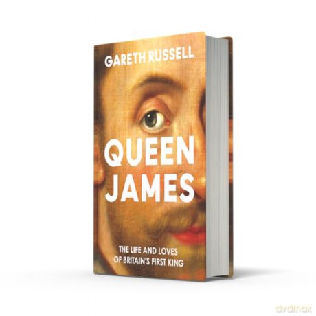 Queen James: A New History About the Life and Loves of Britain's First King, James Stuart [KSIĄŻKA]