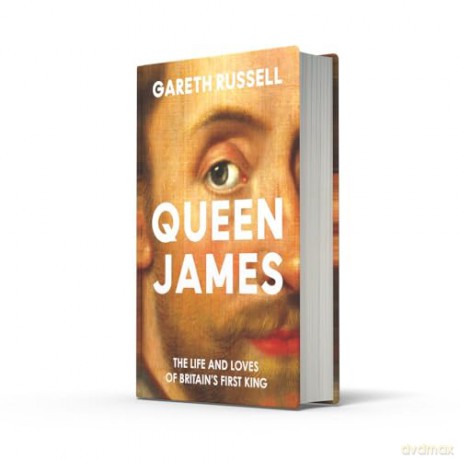 Queen James: A New History About the Life and Loves of Britain's First King, James Stuart [KSIĄŻKA]