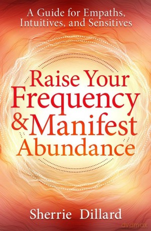 Raise Your Frequency and Manifest Abundance: A Guide for Empaths, Intuitives, and Sensitives [KSIĄŻKA]