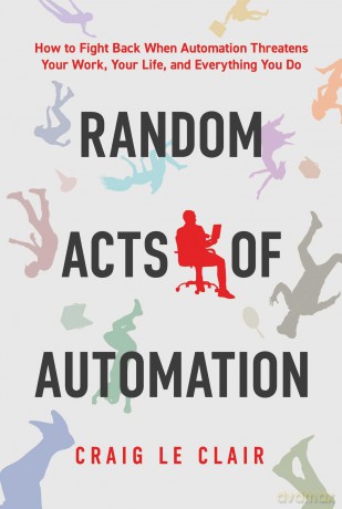 Random Acts of Automation: How to Fight Back When Automation Threatens Your Work, Your Life, and Everything You Do [KSIĄŻKA]