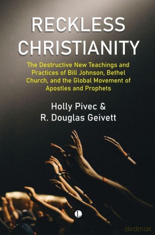 Reckless Christianity: The Destructive New Teachings and Practices of Bill Johnson, Bethel Church, and the Global Movement of Apostles and Prophets [KSIĄŻKA]