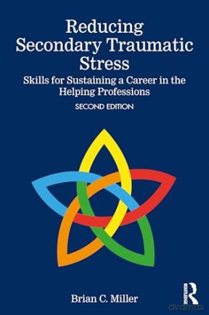 Reducing Secondary Traumatic Stress: Skills for Sustaining a Career in the Helping Professions [KSIĄŻKA]
