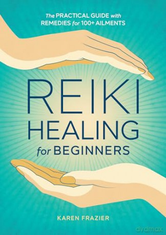 Reiki Healing for Beginners: The Practical Guide with Remedies for 100+ Ailments [KSIĄŻKA]