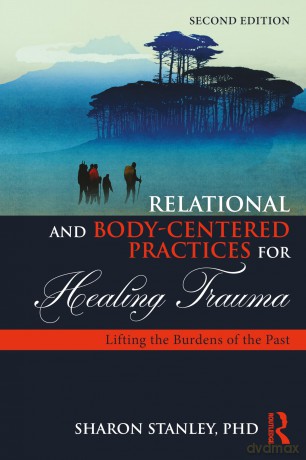 Relational and Body-Centered Practices for Healing Trauma: Lifting the Burdens of the Past [KSIĄŻKA]