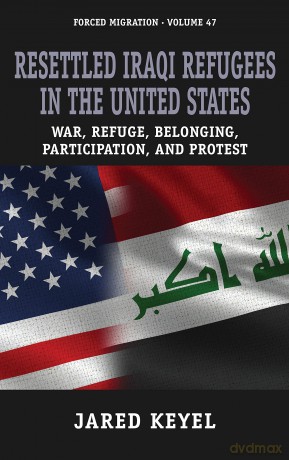 Resettled Iraqi Refugees in the United States: War, Refuge, Belonging, Participation, and Protest: 47 [KSIĄŻKA]