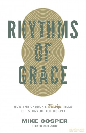 Rhythms of Grace: How the Church's Worship Tells the Story of the Gospel [KSIĄŻKA]