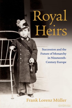Royal Heirs: Succession and the Future of Monarchy in Nineteenth-Century Europe [KSIĄŻKA]