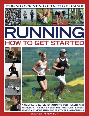 Running: How to Get Started: A Complete Guide to Running for Health and Fitness with Step-by-step Instructions, Expert Advice and More Than 300 Practical Photographs [KSIĄŻKA]