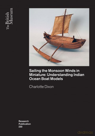 Sailing the Monsoon Winds in Miniature: Understanding Indian Ocean Boat Models: 230 [KSIĄŻKA]